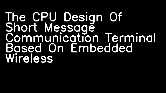 The CPU Design Of Short Message Communication Terminal Based On Embedded Wireless