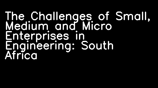 The Challenges of Small, Medium and Micro Enterprises in Engineering: South Africa