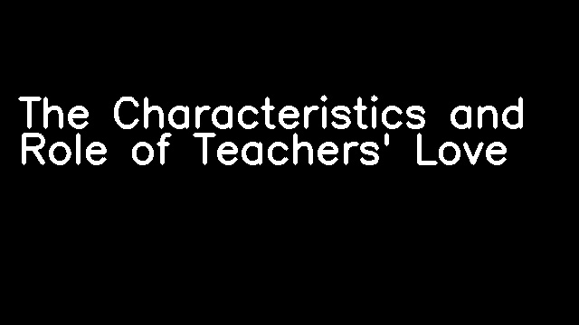 The Characteristics and Role of Teachers' Love