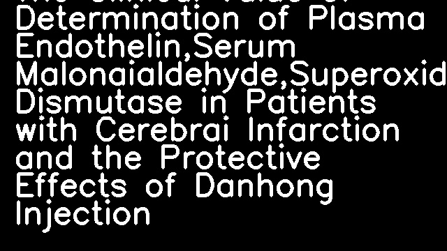 The Clinical Value of Determination of Plasma Endothelin,Serum Malonaialdehyde,Superoxide Dismutase in Patients with Cerebrai Infarction and the Protective Effects of Danhong Injection