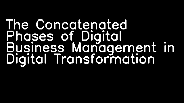 The Concatenated Phases of Digital Business Management in Digital Transformation