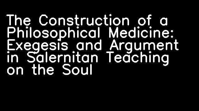 The Construction of a Philosophical Medicine: Exegesis and Argument in Salernitan Teaching on the Soul