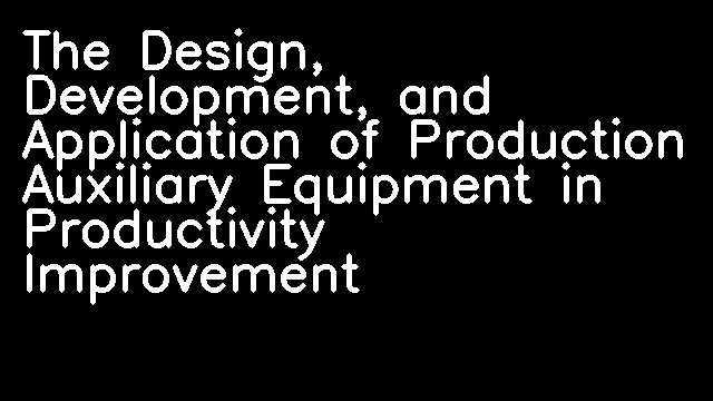 The Design, Development, and Application of Production Auxiliary Equipment in Productivity Improvement