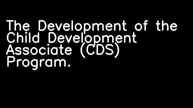 The Development of the Child Development Associate (CDS) Program.