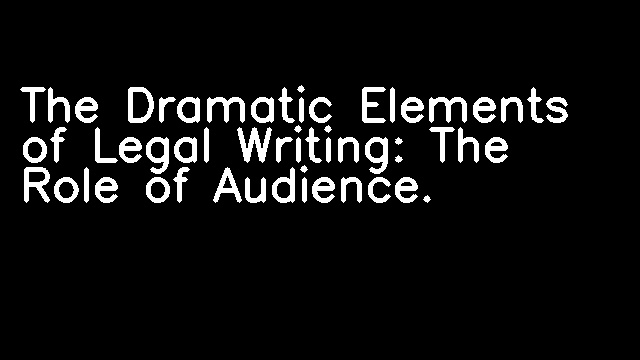 The Dramatic Elements of Legal Writing: The Role of Audience.