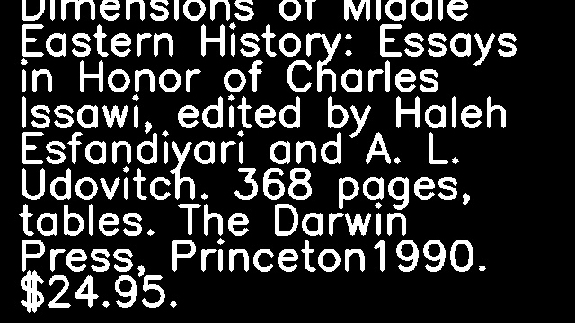 The Economic Dimensions of Middle Eastern History: Essays in Honor of Charles Issawi, edited by Haleh Esfandiyari and A. L. Udovitch. 368 pages, tables. The Darwin Press, Princeton1990. $24.95.