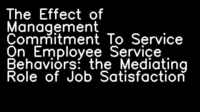 The Effect of Management Commitment To Service On Employee Service Behaviors: the Mediating Role of Job Satisfaction