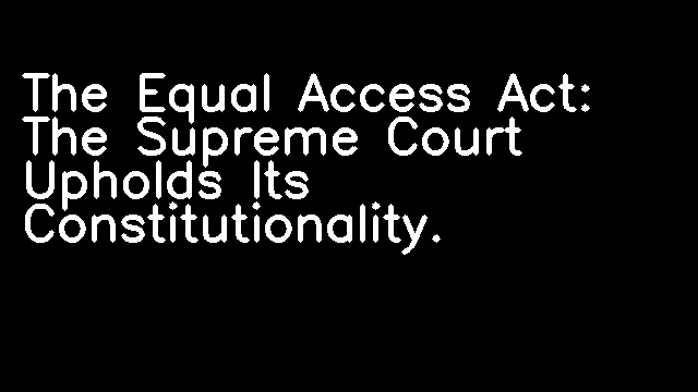 The Equal Access Act: The Supreme Court Upholds Its Constitutionality.