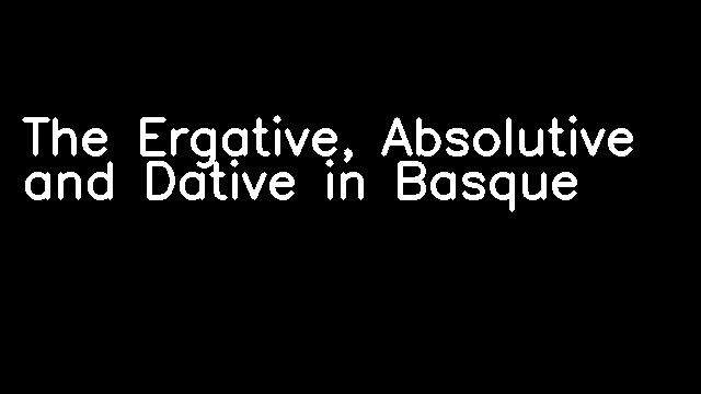 The Ergative, Absolutive and Dative in Basque