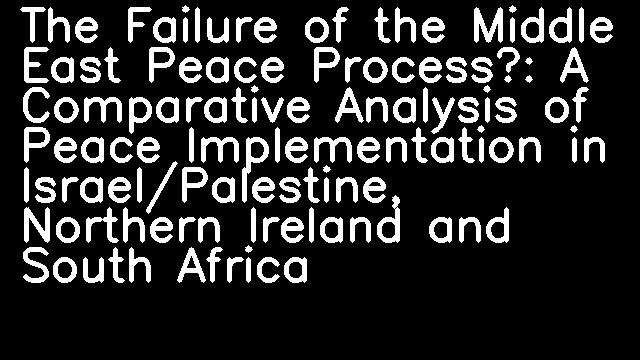 The Failure of the Middle East Peace Process?: A Comparative Analysis of Peace Implementation in Israel/Palestine, Northern Ireland and South Africa