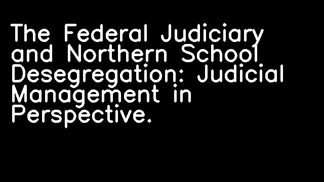 The Federal Judiciary and Northern School Desegregation: Judicial Management in Perspective.