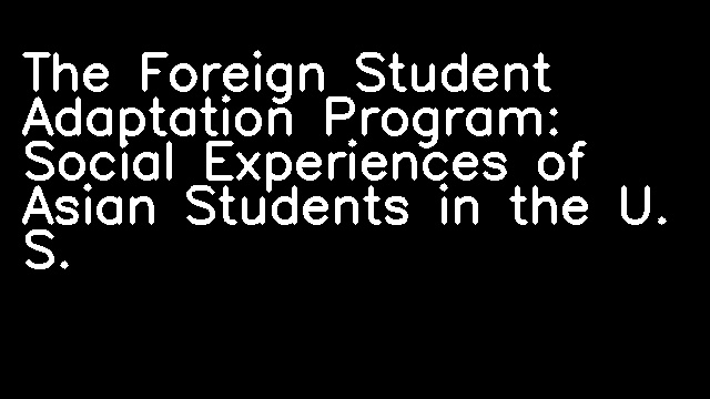 The Foreign Student Adaptation Program: Social Experiences of Asian Students in the U. S.