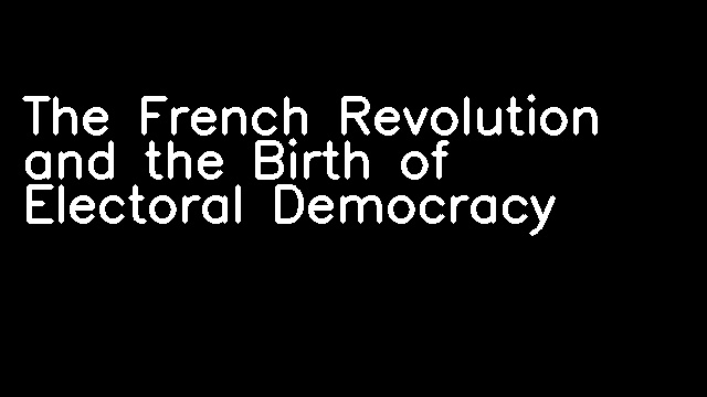 The French Revolution and the Birth of Electoral Democracy