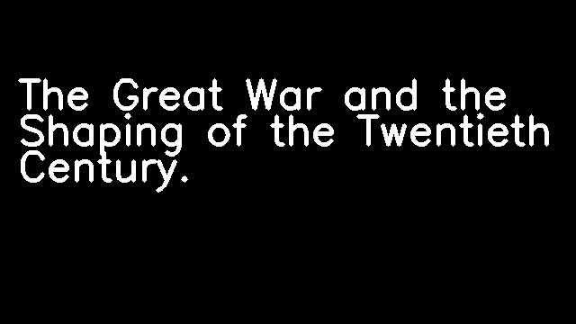 The Great War and the Shaping of the Twentieth Century.