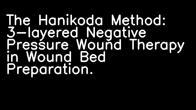 The Hanikoda Method: 3-layered Negative Pressure Wound Therapy in Wound Bed Preparation.