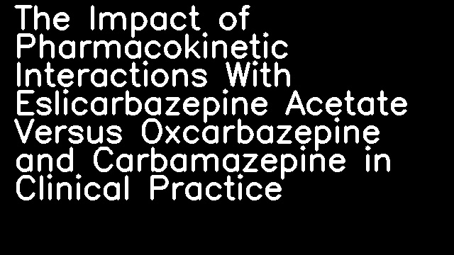 The Impact of Pharmacokinetic Interactions With Eslicarbazepine Acetate Versus Oxcarbazepine and Carbamazepine in Clinical Practice