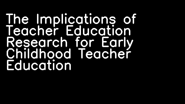 The Implications of Teacher Education Research for Early Childhood Teacher Education