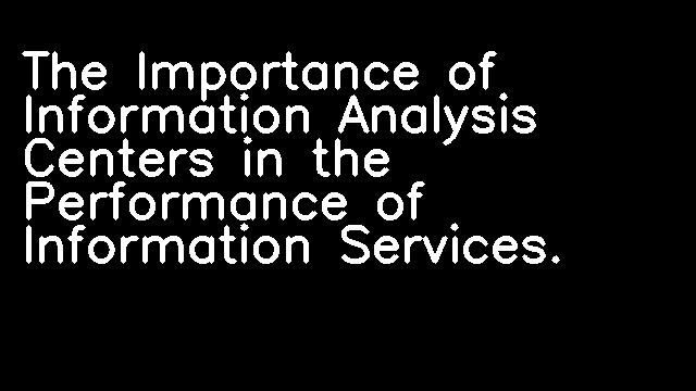 The Importance of Information Analysis Centers in the Performance of Information Services.