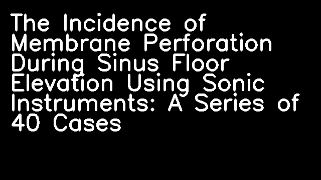 The Incidence of Membrane Perforation During Sinus Floor Elevation Using Sonic Instruments: A Series of 40 Cases