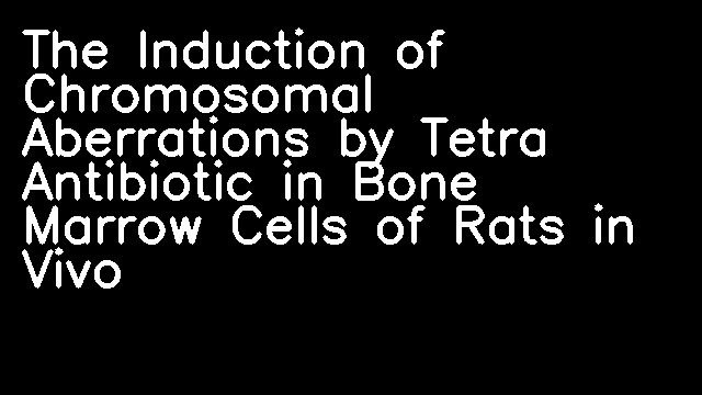 The Induction of Chromosomal Aberrations by Tetra Antibiotic in Bone Marrow Cells of Rats in Vivo