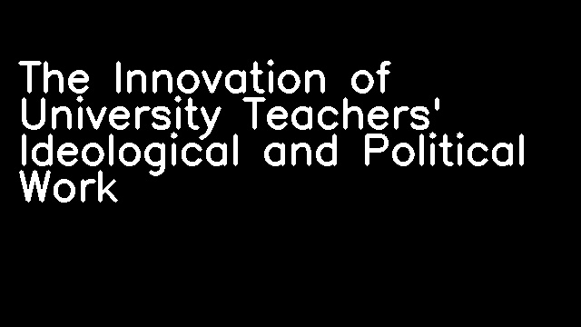 The Innovation of University Teachers' Ideological and Political Work