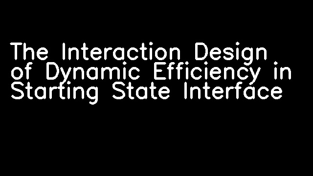 The Interaction Design of Dynamic Efficiency in Starting State Interface