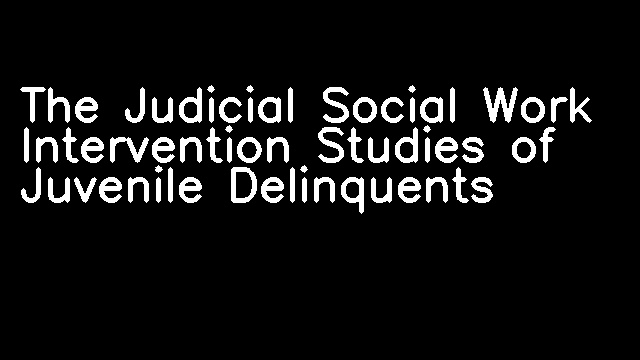 The Judicial Social Work Intervention Studies of Juvenile Delinquents