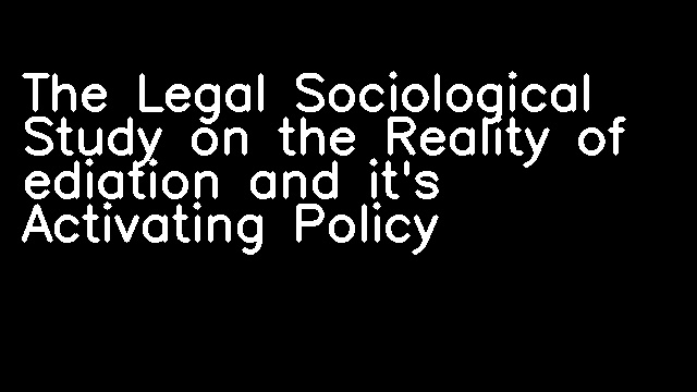 The Legal Sociological Study on the Reality of ediation and it's Activating Policy