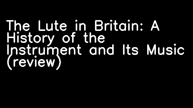 The Lute in Britain: A History of the Instrument and Its Music (review)