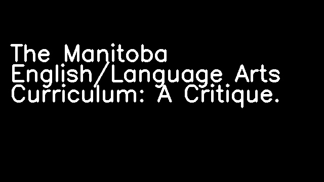 The Manitoba English/Language Arts Curriculum: A Critique.