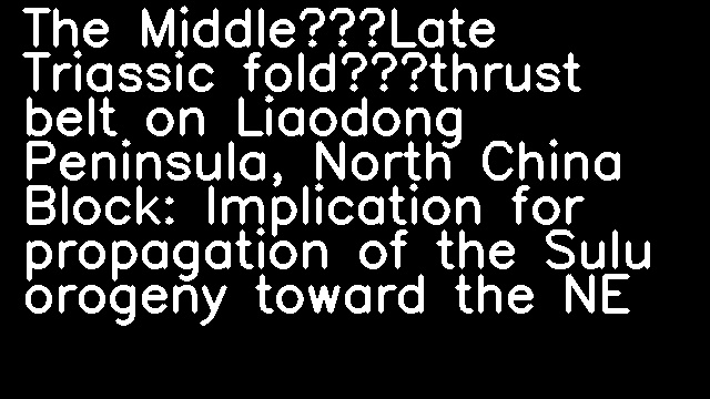 The Middle–Late Triassic fold–thrust belt on Liaodong Peninsula, North China Block: Implication for propagation of the Sulu orogeny toward the NE