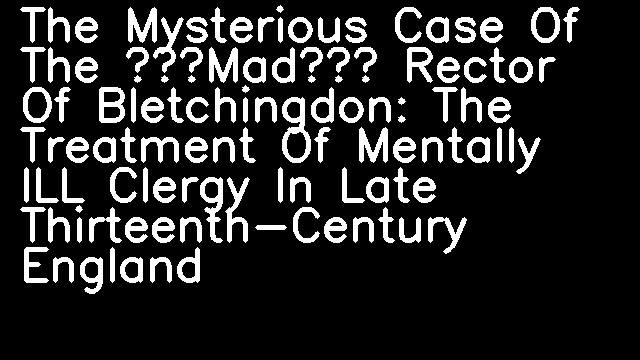 The Mysterious Case Of The ‘Mad’ Rector Of Bletchingdon: The Treatment Of Mentally ILL Clergy In Late Thirteenth-Century England