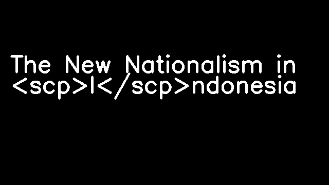 The New Nationalism in <scp>I</scp>ndonesia