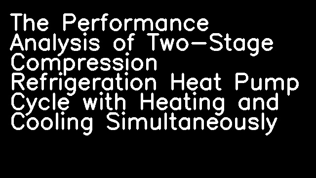 The Performance Analysis of Two-Stage Compression Refrigeration Heat Pump Cycle with Heating and Cooling Simultaneously