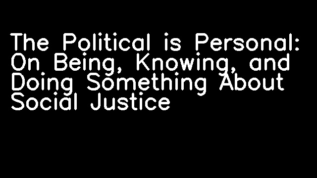 The Political is Personal: On Being, Knowing, and Doing Something About Social Justice