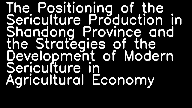 The Positioning of the Sericulture Production in Shandong Province and the Strategies of the Development of Modern Sericulture in Agricultural Economy