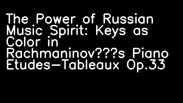 The Power of Russian Music Spirit: Keys as Color in Rachmaninov’s Piano Etudes-Tableaux Op.33