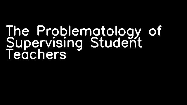 The Problematology of Supervising Student Teachers