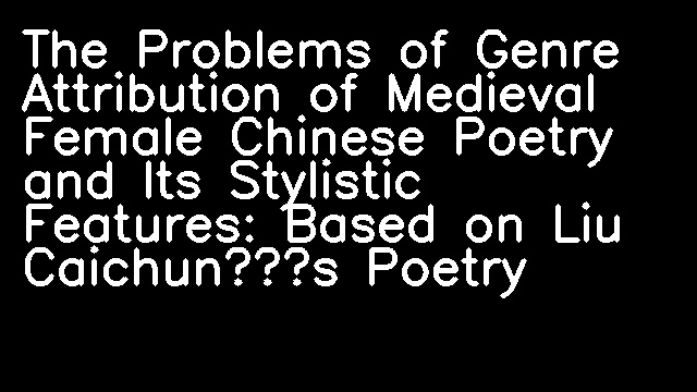 The Problems of Genre Attribution of Medieval Female Chinese Poetry and Its Stylistic Features: Based on Liu Caichun’s Poetry