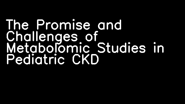 The Promise and Challenges of Metabolomic Studies in Pediatric CKD