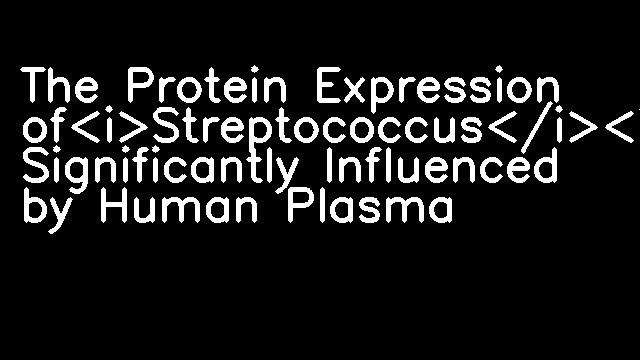 The Protein Expression of<i>Streptococcus</i><i>p</i><i>yogenes</i>Is Significantly Influenced by Human Plasma