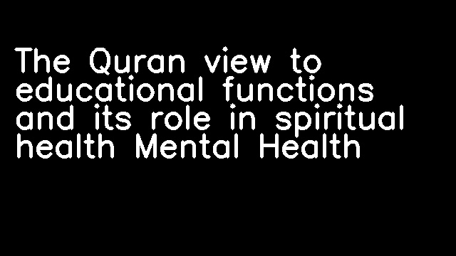 The Quran view to educational functions and its role in spiritual health Mental Health