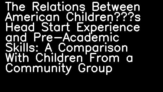 The Relations Between American Children’s Head Start Experience and Pre-Academic Skills: A Comparison With Children From a Community Group