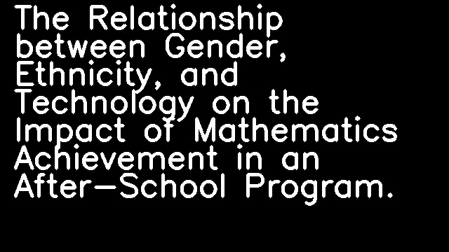 The Relationship between Gender, Ethnicity, and Technology on the Impact of Mathematics Achievement in an After-School Program.