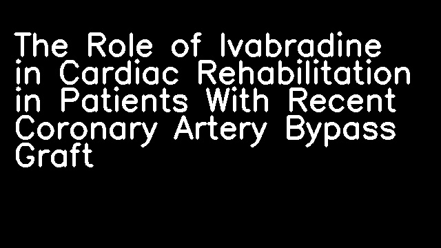 The Role of Ivabradine in Cardiac Rehabilitation in Patients With Recent Coronary Artery Bypass Graft