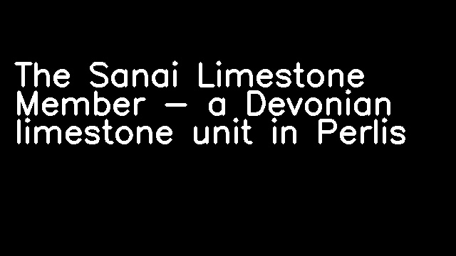 The Sanai Limestone Member - a Devonian limestone unit in Perlis