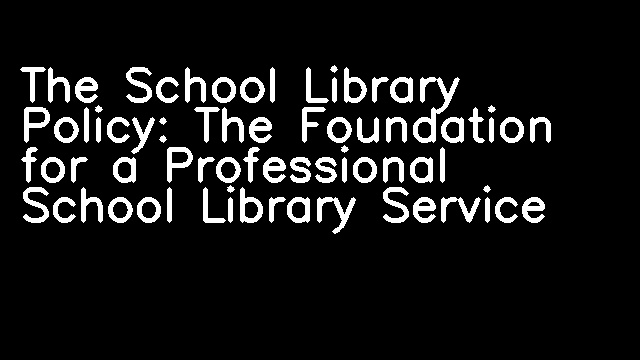 The School Library Policy: The Foundation for a Professional School Library Service