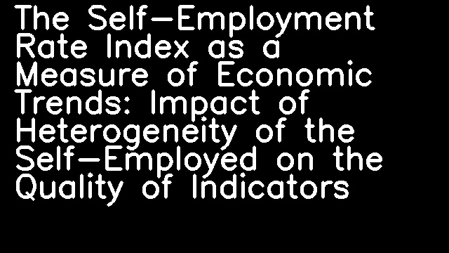 The Self-Employment Rate Index as a Measure of Economic Trends: Impact of Heterogeneity of the Self-Employed on the Quality of Indicators