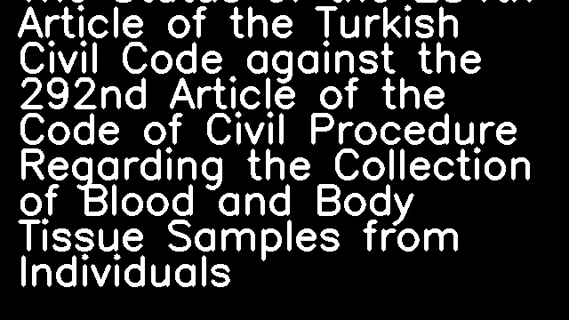 The Status of the 284th Article of the Turkish Civil Code against the 292nd Article of the Code of Civil Procedure Regarding the Collection of Blood and Body Tissue Samples from Individuals