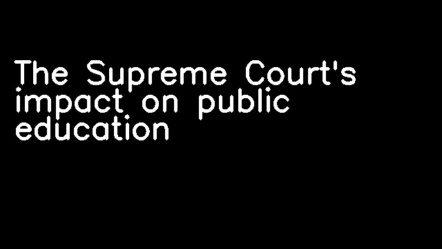 The Supreme Court's impact on public education